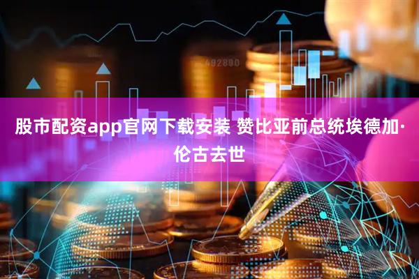 股市配资app官网下载安装 赞比亚前总统埃德加·伦古去世