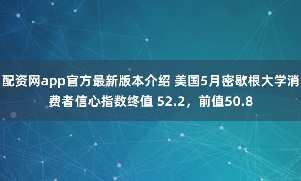 配资网app官方最新版本介绍 美国5月密歇根大学消费者信心指数终值 52.2，前值50.8