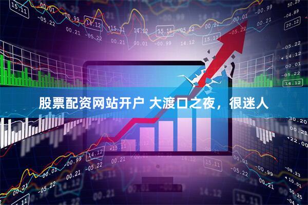 股票配资网站开户 大渡口之夜，很迷人