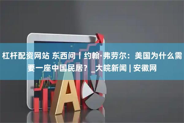 杠杆配资网站 东西问丨约翰·弗劳尔：美国为什么需要一座中国民居？_大皖新闻 | 安徽网