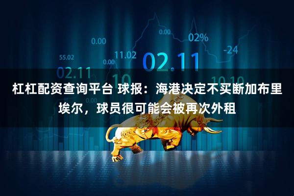 杠杠配资查询平台 球报：海港决定不买断加布里埃尔，球员很可能会被再次外租