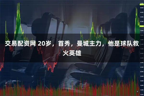 交易配资网 20岁,首秀,曼城主力,他是球队救火英雄