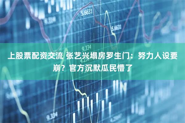 上股票配资交流 张艺兴塌房罗生门：努力人设要崩？官方沉默瓜民懵了